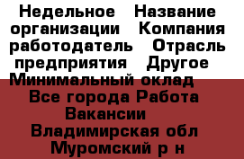 Недельное › Название организации ­ Компания-работодатель › Отрасль предприятия ­ Другое › Минимальный оклад ­ 1 - Все города Работа » Вакансии   . Владимирская обл.,Муромский р-н